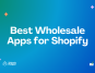 Best Shopify Wholesale Apps for your B2B business