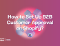 How to Set Up B2B Customer Approval on Shopify Before Displaying Prices