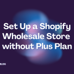 Know how to create a Shopify wholesale store without opting for the Plus plan