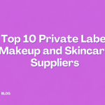 Top 10 Private Label Makeup and Skincare Suppliers