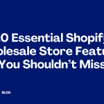 10 Essential Shopify Wholesale Store Features You Shouldn’t Miss