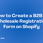 How to Create a B2B or Wholesale Registration Form on Shopify