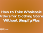 How to Take Wholesale Orders for Clothing Stores Without Shopify Plus