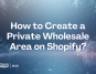 Image for an article that talks about creating a private wholesale area on Shopify stores