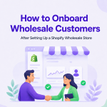 How to Onboard Wholesale Customers After Setting Up a Shopify Wholesale Store