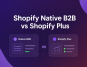 Shopify native b2b vs shopify plus